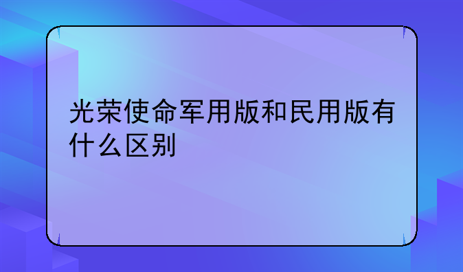 光荣使命军用版和民用版有什么区别