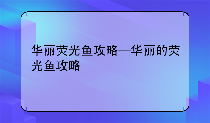 华丽荧光鱼攻略—华丽的荧光鱼攻略