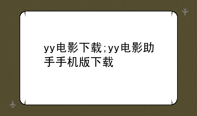 yy电影下载;yy电影助手手机版下载