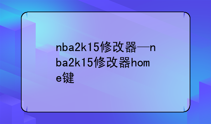 nba2k15修改器—nba2k15修改器home键