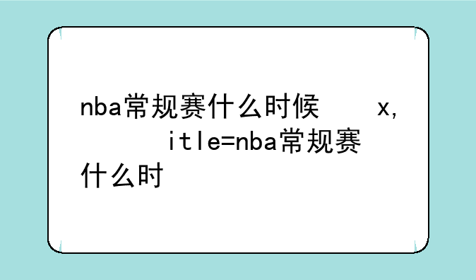 nba常规赛什么时候开打——nba常规赛啥时候开打