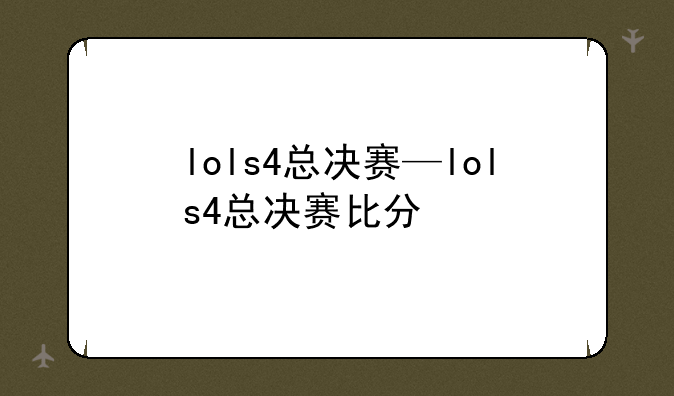 lols4总决赛—lols4总决赛比分