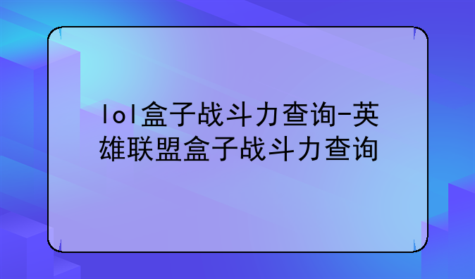 lol盒子战斗力查询-英雄联盟盒子战斗力查询