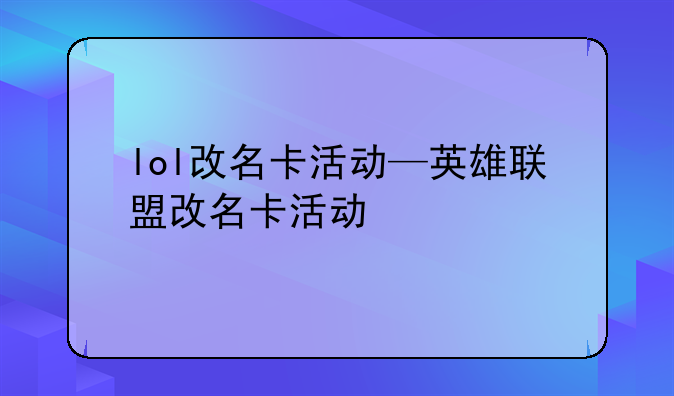 lol改名卡活动—英雄联盟改名卡活动