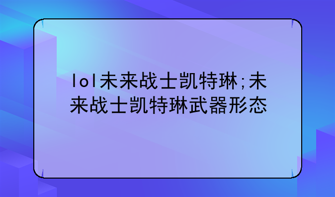 lol未来战士凯特琳;未来战士凯特琳武器形态