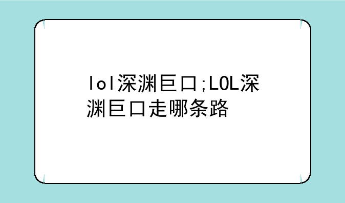 lol深渊巨口;LOL深渊巨口走哪条路